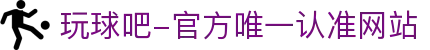 玩球吧-官方唯一认准网站-玩球吧_欧洲杯直播_足球直播_无插件直播_体育直播_NBA直播_玩球吧